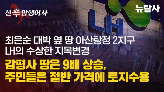  최은순 대박 옆땅 아산탕정 2지구 LH의 수상한 지목변경, 감평사 땅은 9배 상승, 주민들은 절반 가격에 토지수용